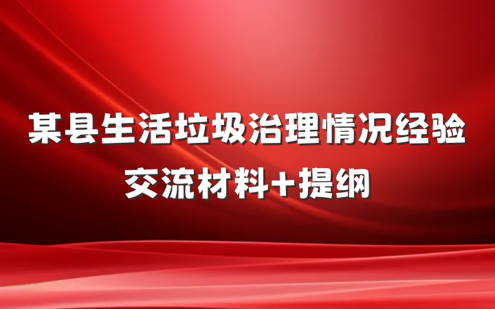 某县生活垃圾治理情况经验交流材料 提纲