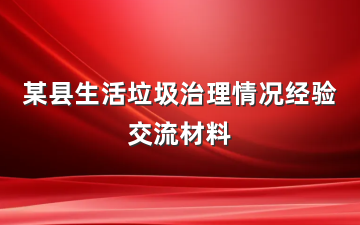 某县生活垃圾治理情况经验交流材料