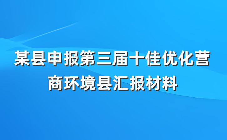 某县申报第三届十佳优化营商环境县汇报材料