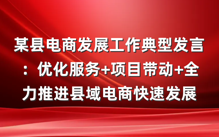 某县电商发展工作典型发言：优化服务 项目带动 全力推进县域电商快速发展