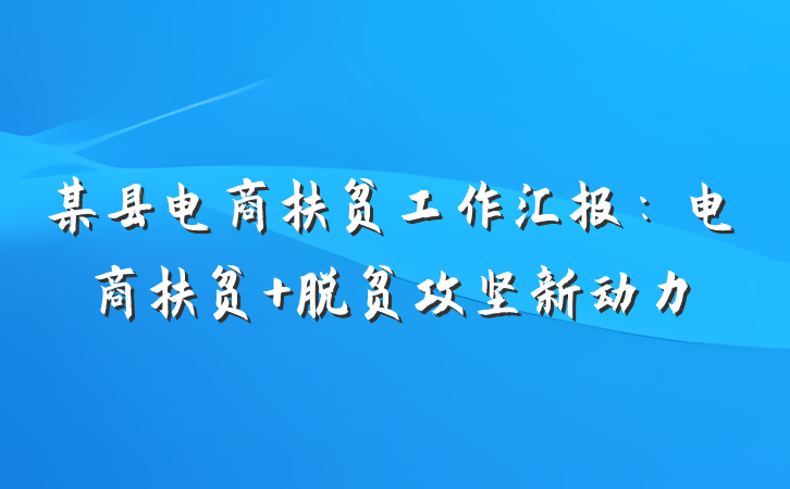 某县电商扶贫工作汇报：电商扶贫 脱贫攻坚新动力