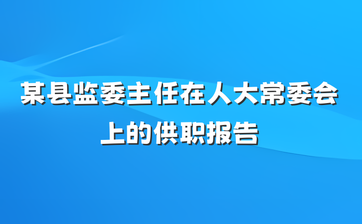 某县监委主任在人大常委会上的供职报告