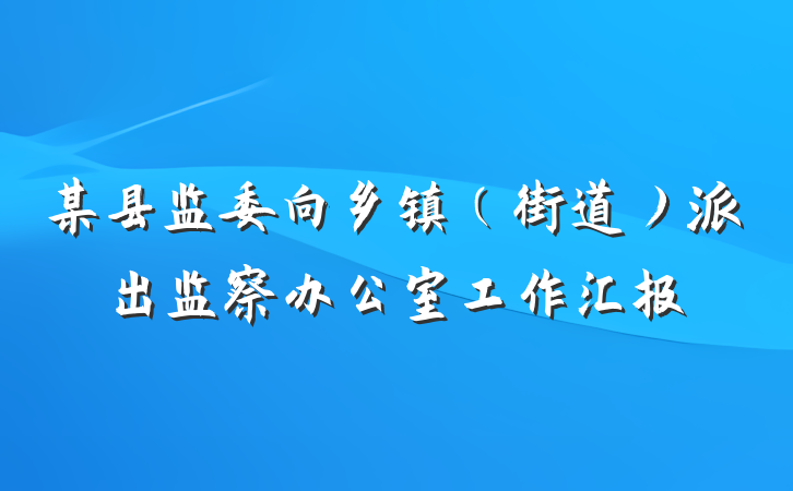 某县监委向乡镇（街道）派出监察办公室工作汇报