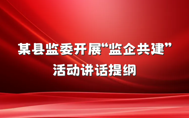 某县监委开展“监企共建”活动讲话提纲