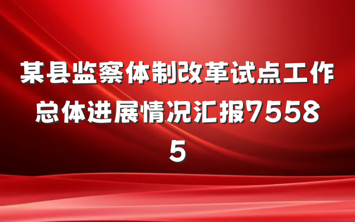 某县监察体制改革试点工作总体进展情况汇报75585