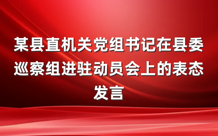 某县直机关党组书记在县委巡察组进驻动员会上的表态发言