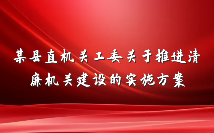 某县直机关工委关于推进清廉机关建设的实施方案