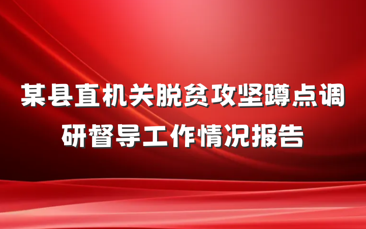 某县直机关脱贫攻坚蹲点调研督导工作情况报告