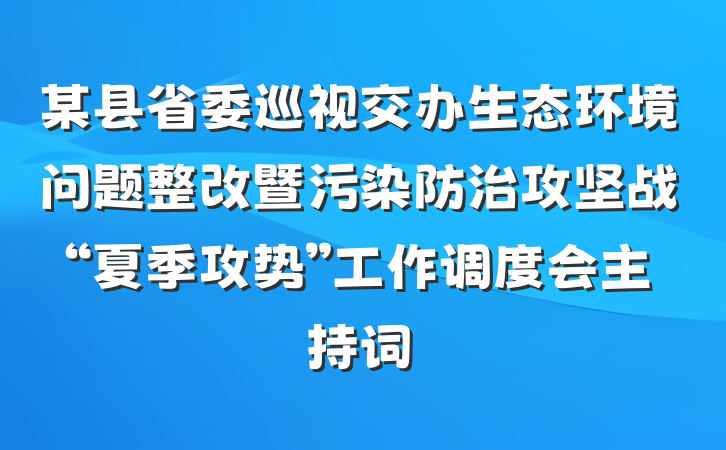某县省委巡视交办生态环境问题整改暨污染防治攻坚战“夏季攻势”工作调度会主持词