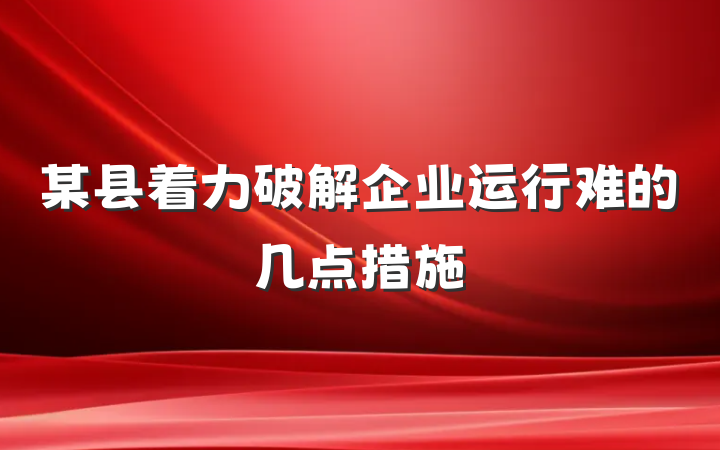 某县着力破解企业运行难的几点措施