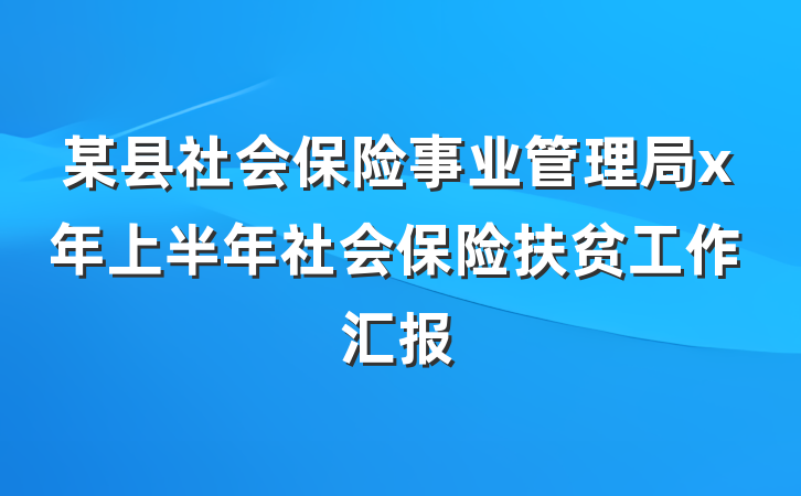 某县社会保险事业管理局x年上半年社会保险扶贫工作汇报