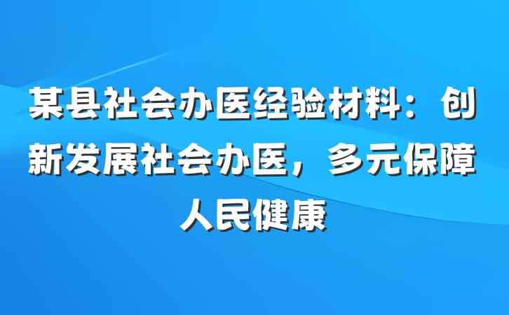 某县社会办医经验材料：创新发展社会办医，多元保障人民健康