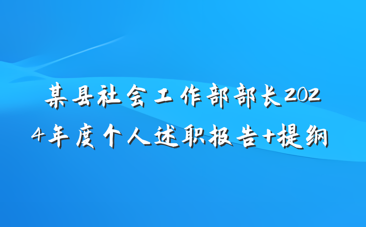 某县社会工作部部长2024年度个人述职报告 提纲