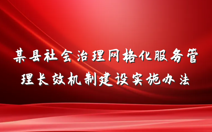 某县社会治理网格化服务管理长效机制建设实施办法