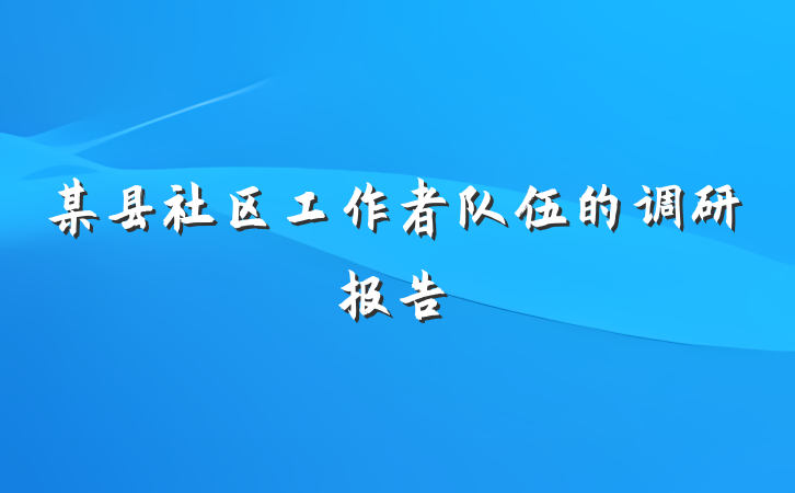 某县社区工作者队伍的调研报告