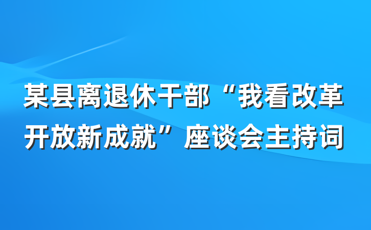 某县离退休干部“我看改革开放新成就”座谈会主持词