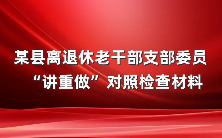 某县离退休老干部支部委员“讲重做”对照检查材料