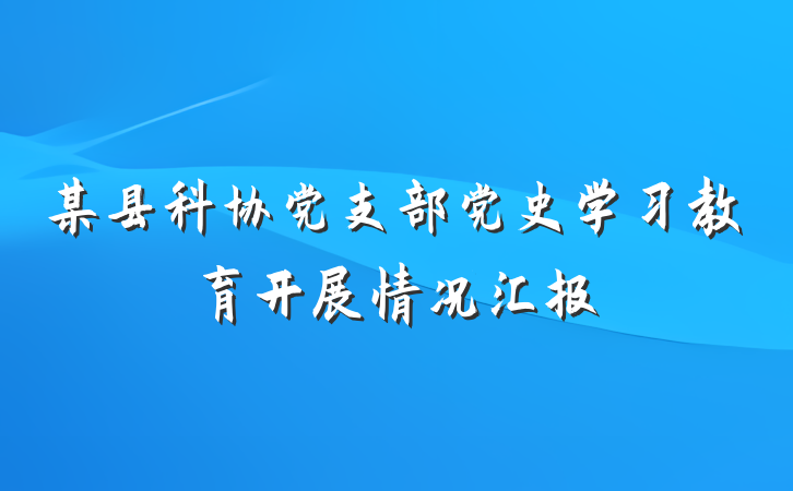 某县科协党支部党史学习教育开展情况汇报