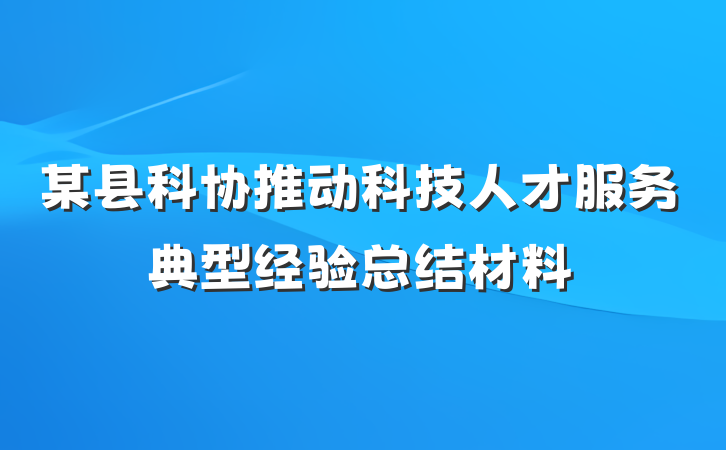 某县科协推动科技人才服务典型经验总结材料