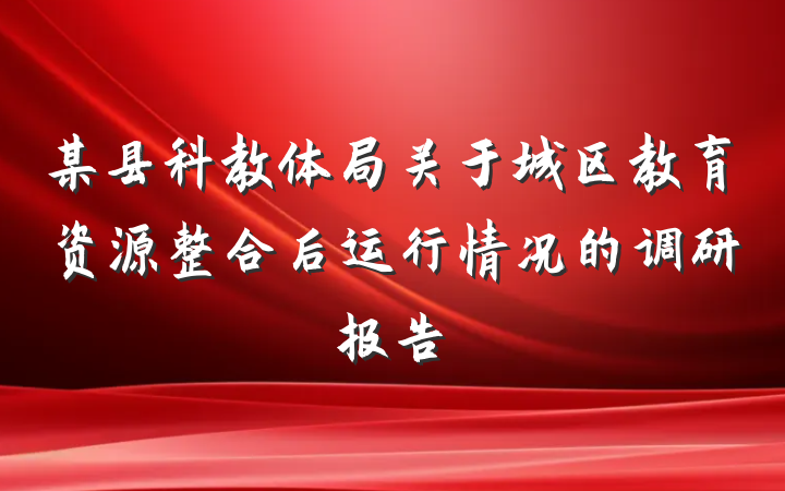 某县科教体局关于城区教育资源整合后运行情况的调研报告