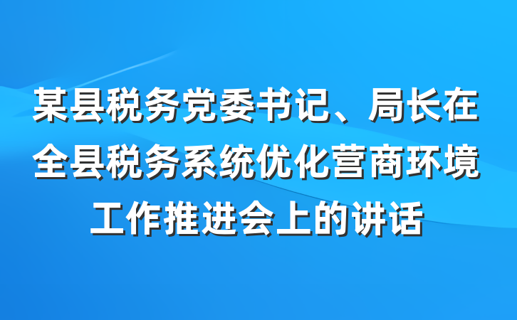 某县税务党委书记、局长在全县税务系统优化营商环境工作推进会上的讲话