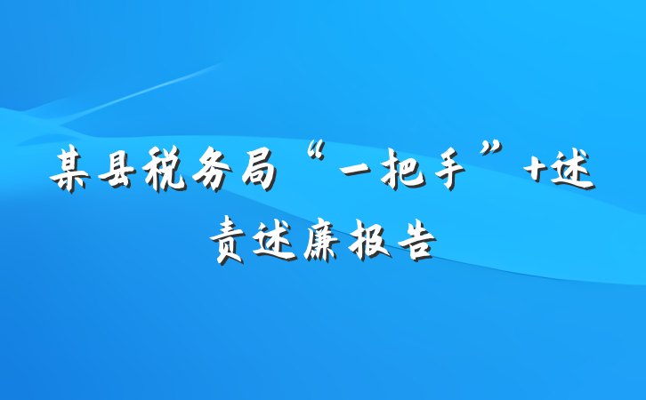 某县税务局“一把手” 述责述廉报告