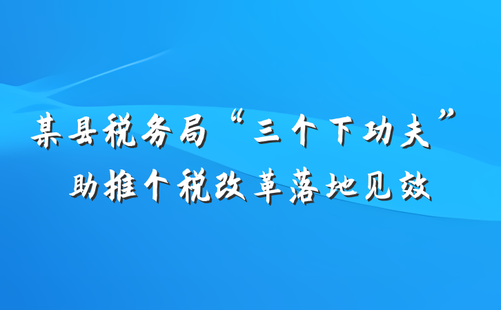 某县税务局“三个下功夫”助推个税改革落地见效