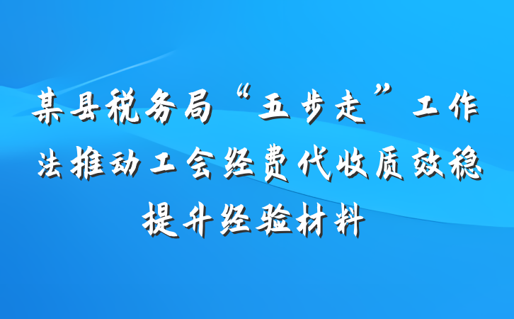 某县税务局“五步走”工作法推动工会经费代收质效稳提升经验材料