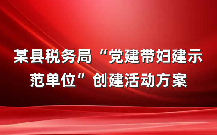 某县税务局“党建带妇建示范单位”创建活动方案