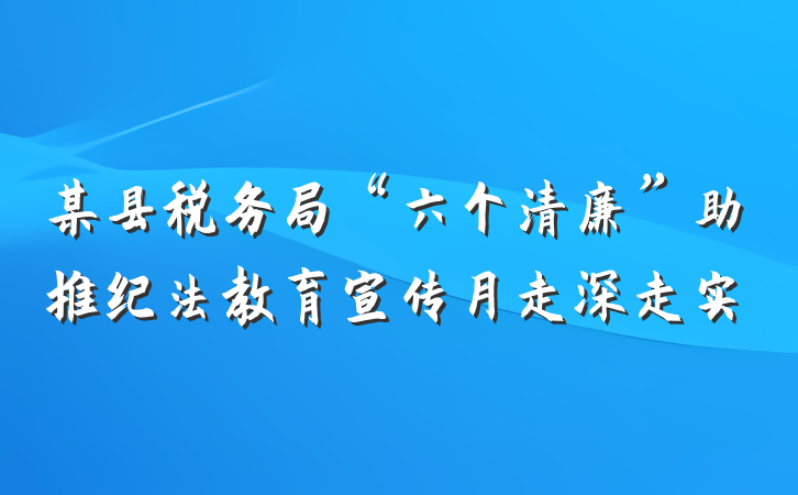 某县税务局“六个清廉”助推纪法教育宣传月走深走实