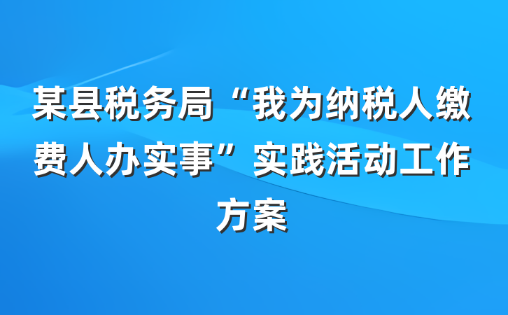 某县税务局“我为纳税人缴费人办实事”实践活动工作方案