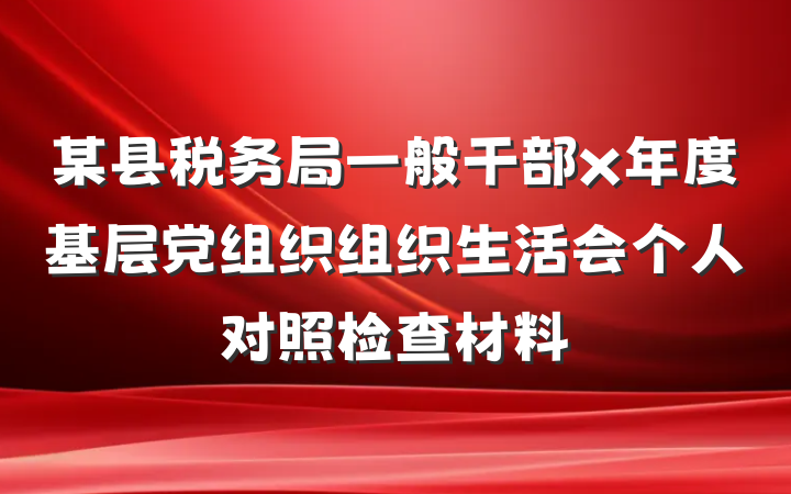 某县税务局一般干部x年度基层党组织组织生活会个人对照检查材料