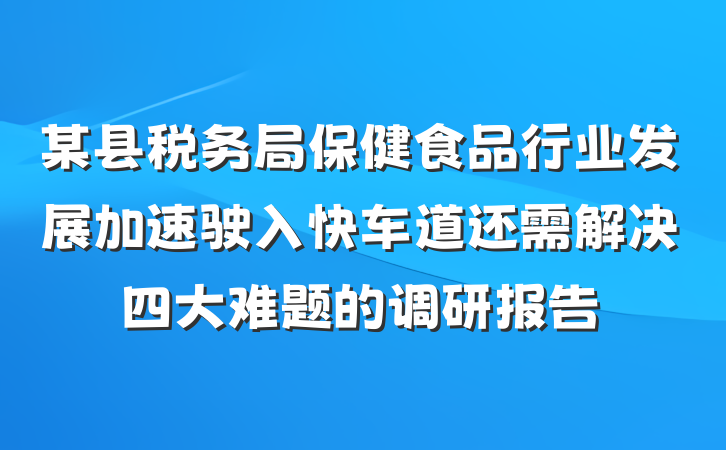 某县税务局保健食品行业发展加速驶入快车道还需解决四大难题的调研报告