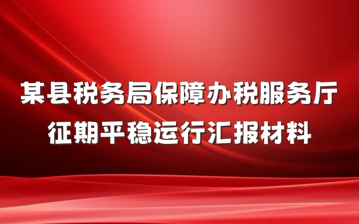 某县税务局保障办税服务厅征期平稳运行汇报材料