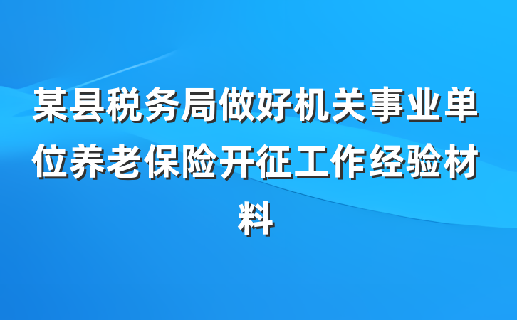 某县税务局做好机关事业单位养老保险开征工作经验材料