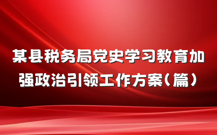 某县税务局党史学习教育加强政治引领工作方案（篇）