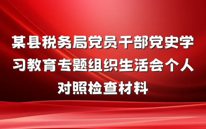 某县税务局党员干部党史学习教育专题组织生活会个人对照检查材料