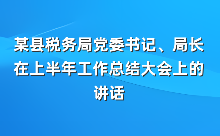 某县税务局党委书记、局长在上半年工作总结大会上的讲话