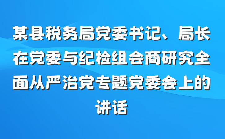 某县税务局党委书记、局长在党委与纪检组会商研究全面从严治党专题党委会上的讲话