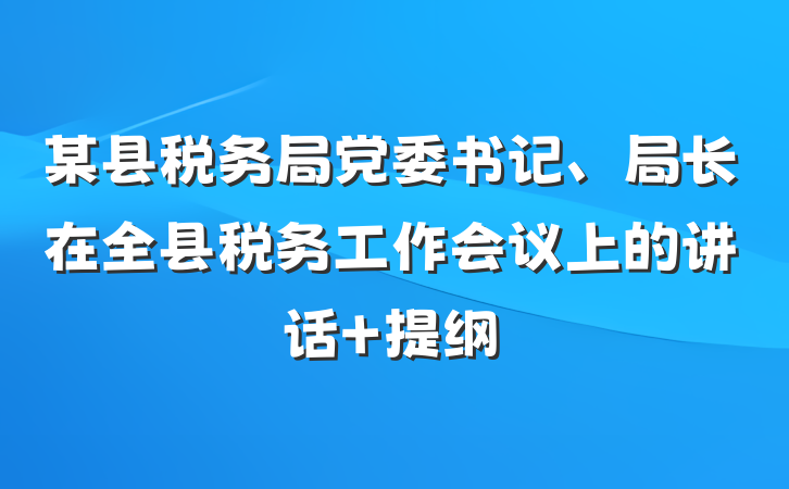 某县税务局党委书记、局长在全县税务工作会议上的讲话 提纲
