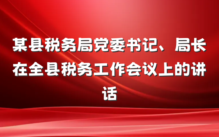 某县税务局党委书记、局长在全县税务工作会议上的讲话