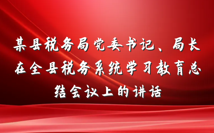 某县税务局党委书记、局长在全县税务系统学习教育总结会议上的讲话