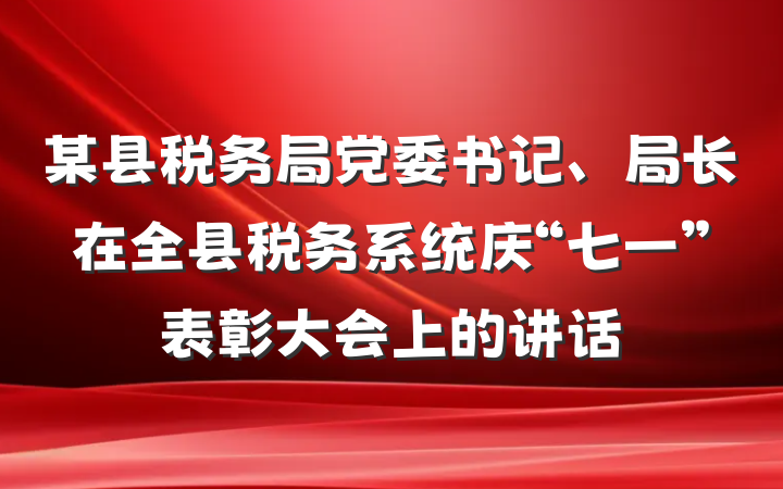 某县税务局党委书记、局长在全县税务系统庆“七一”表彰大会上的讲话