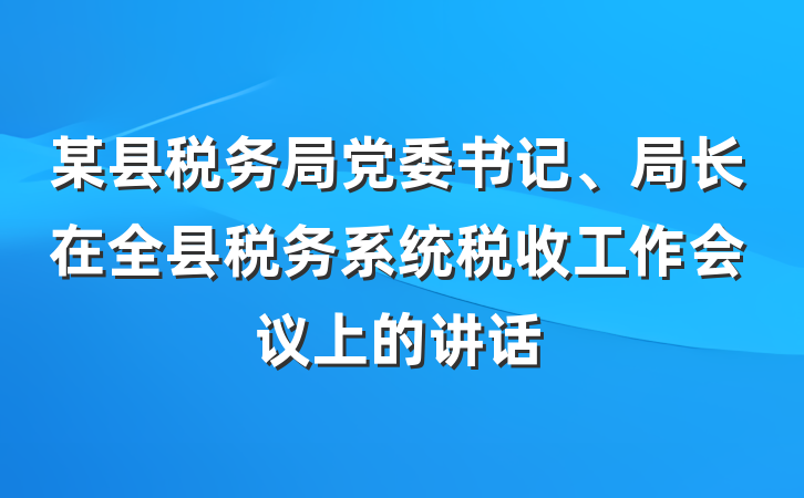 某县税务局党委书记、局长在全县税务系统税收工作会议上的讲话