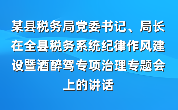 某县税务局党委书记、局长在全县税务系统纪律作风建设暨酒醉驾专项治理专题会上的讲话