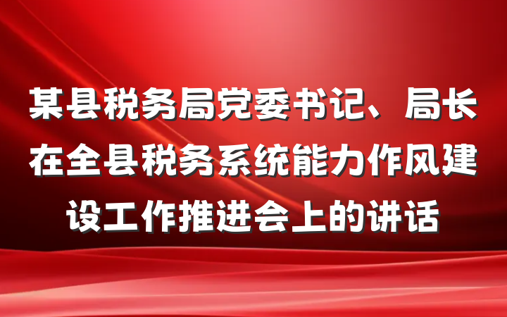 某县税务局党委书记、局长在全县税务系统能力作风建设工作推进会上的讲话