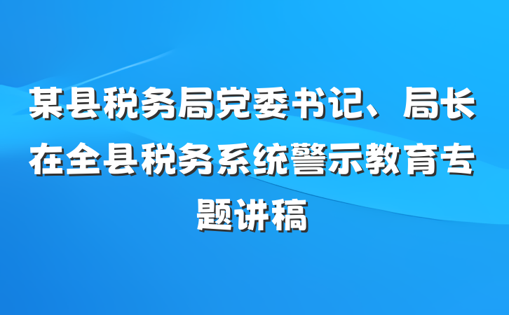 某县税务局党委书记、局长在全县税务系统警示教育专题讲稿