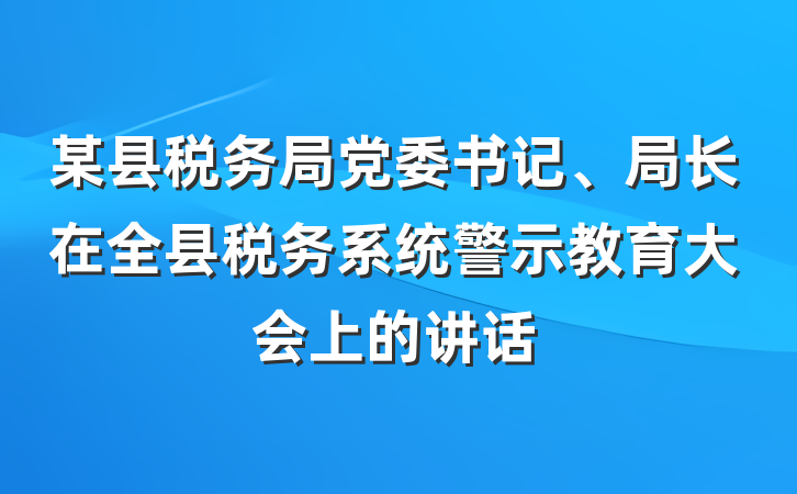 某县税务局党委书记、局长在全县税务系统警示教育大会上的讲话