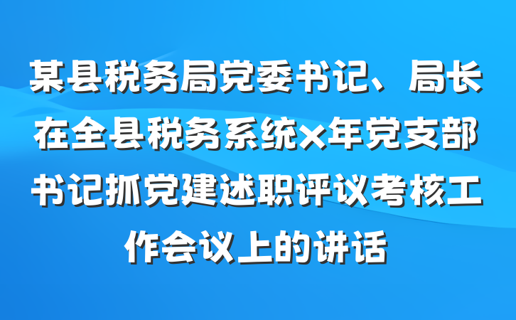 某县税务局党委书记、局长在全县税务系统x年党支部书记抓党建述职评议考核工作会议上的讲话