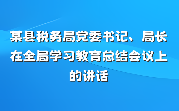某县税务局党委书记、局长在全局学习教育总结会议上的讲话